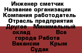 Инженер-сметчик › Название организации ­ Компания-работодатель › Отрасль предприятия ­ Другое › Минимальный оклад ­ 25 000 - Все города Работа » Вакансии   . Крым,Судак